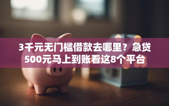 3千元无门槛借款去哪里？急贷500元马上到账看这8个平台