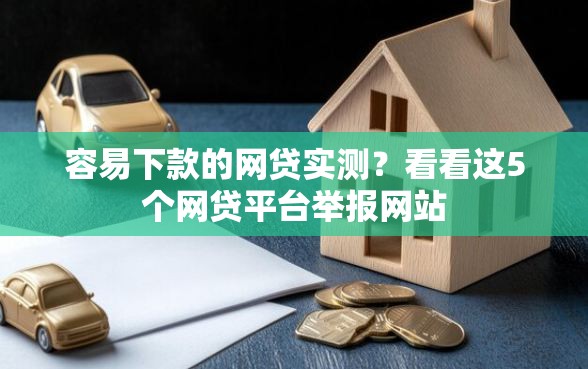 容易下款的网贷实测？看看这5个网贷平台举报网站