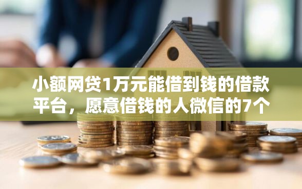 小额网贷1万元能借到钱的借款平台，愿意借钱的人微信的7个平台介绍