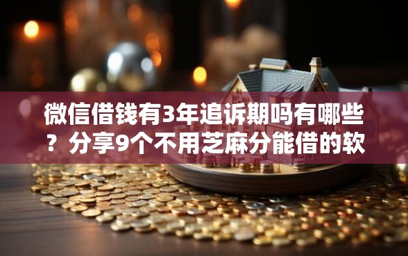 微信借钱有3年追诉期吗有哪些？分享9个不用芝麻分能借的软件