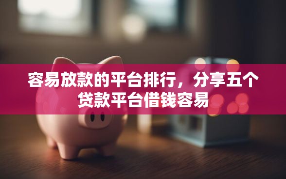容易放款的平台排行，分享五个贷款平台借钱容易