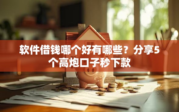 软件借钱哪个好有哪些？分享5个高炮口子秒下款
