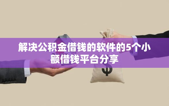 解决公积金借钱的软件的5个小额借钱平台分享