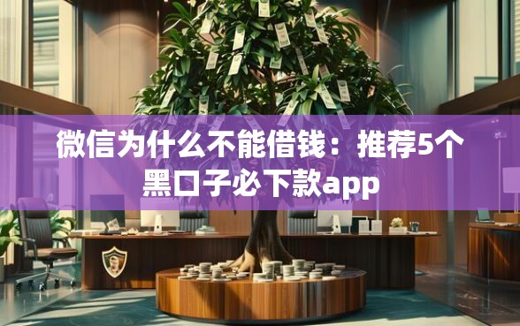 微信为什么不能借钱：推荐5个黑口子必下款app