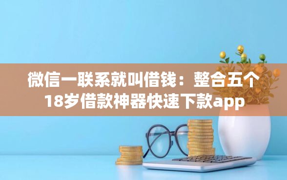 微信一联系就叫借钱：整合五个18岁借款神器快速下款app