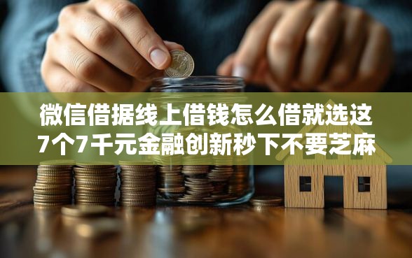 微信借据线上借钱怎么借就选这7个7千元金融创新秒下不要芝麻分的平台