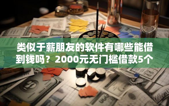 类似于薪朋友的软件有哪些能借到钱吗？2000元无门槛借款5个平台推荐