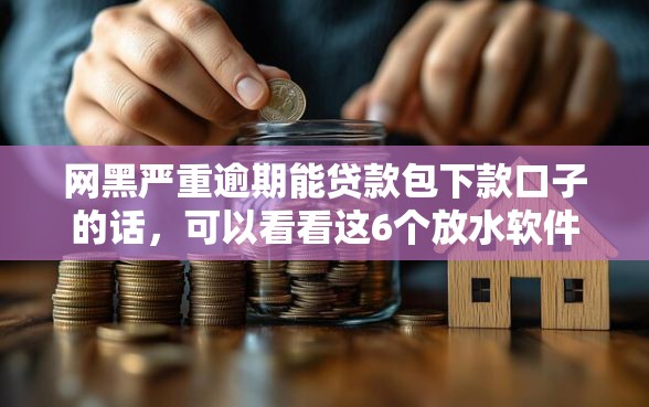 网黑严重逾期能贷款包下款口子的话，可以看看这6个放水软件