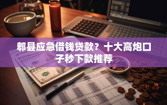郫县应急借钱贷款？十大高炮口子秒下款推荐