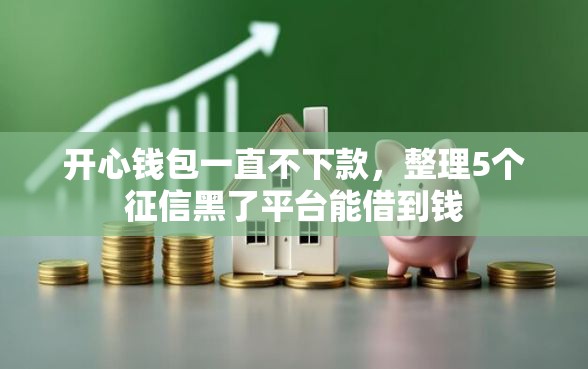 开心钱包一直不下款，整理5个征信黑了平台能借到钱
