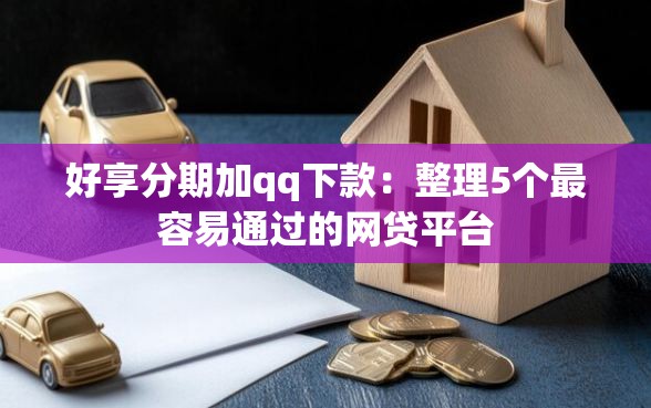 好享分期加qq下款：整理5个最容易通过的网贷平台