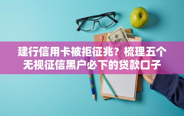 建行信用卡被拒征兆？梳理五个无视征信黑户必下的贷款口子