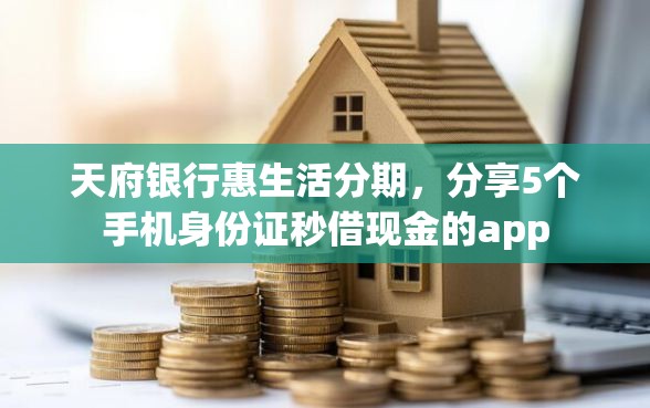 天府银行惠生活分期，分享5个手机身份证秒借现金的app