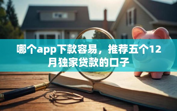 哪个app下款容易,推荐五个12月独家贷款的口子 哪个app下款容易,推荐五个12月独家贷款的口子