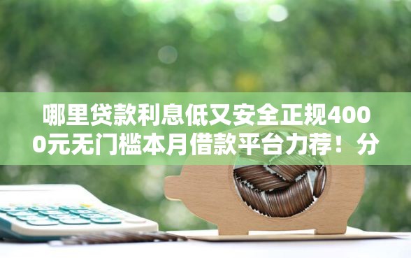 哪里贷款利息低又安全正规4000元无门槛本月借款平台力荐！分享小额网贷口子4000元无门槛借款