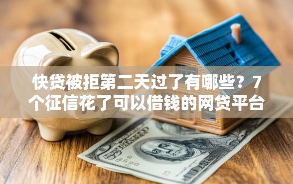 快贷被拒第二天过了有哪些？7个征信花了可以借钱的网贷平台推荐给你
