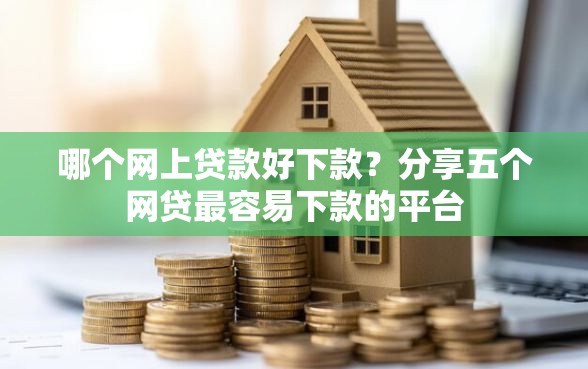哪个网上贷款好下款？分享五个网贷最容易下款的平台