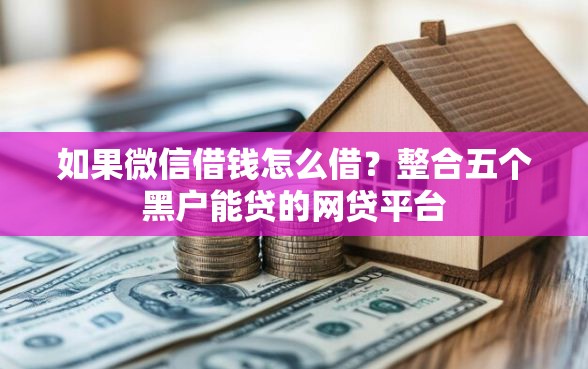 如果微信借钱怎么借？整合五个黑户能贷的网贷平台