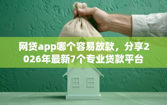 网贷app哪个容易放款，分享2026年最新7个专业贷款平台