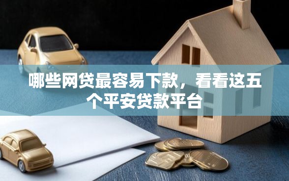 哪些网贷最容易下款，看看这五个平安贷款平台
