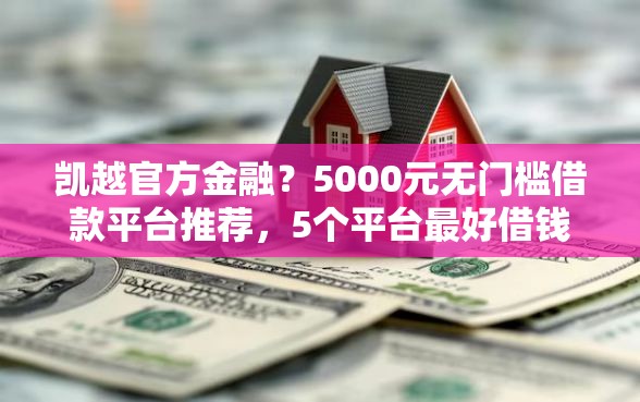 凯越官方金融?5000元无门槛借款平台推荐,5个平台最好借钱盘点 凯越官方金融?5000元无门槛借款平台推荐,5个平台最好借钱盘点