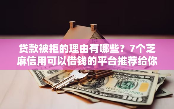 贷款被拒的理由有哪些？7个芝麻信用可以借钱的平台推荐给你