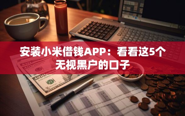 安装小米借钱APP：看看这5个无视黑户的口子