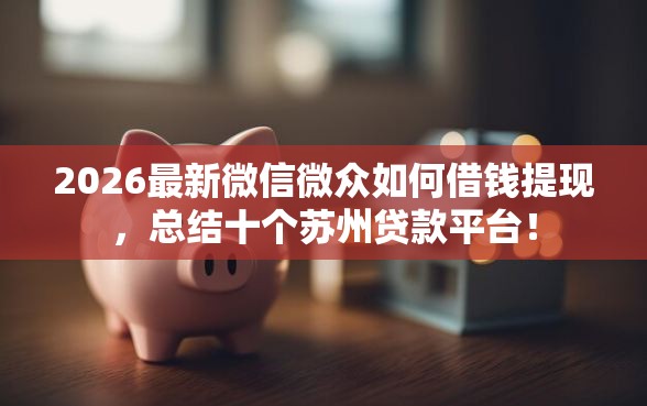 2026最新微信微众如何借钱提现，总结十个苏州贷款平台！