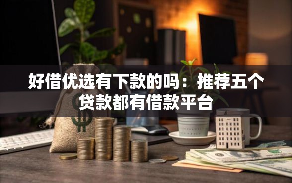 好借优选有下款的吗：推荐五个贷款都有借款平台