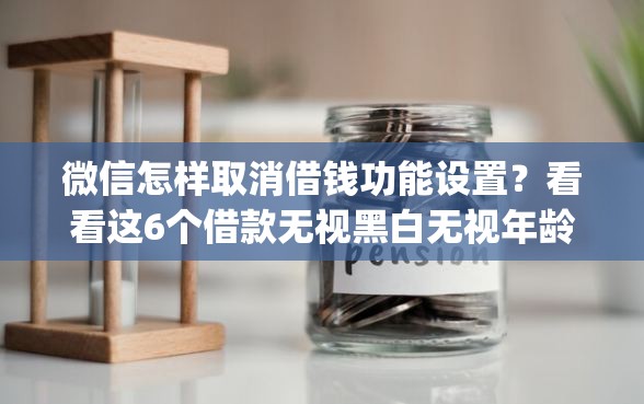 微信怎样取消借钱功能设置？看看这6个借款无视黑白无视年龄100%秒过app怎么样