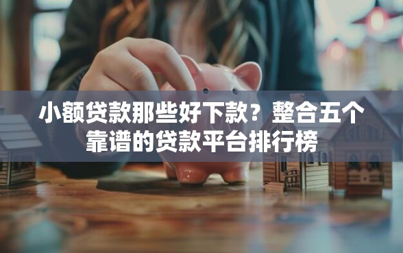 小额贷款那些好下款？整合五个靠谱的贷款平台排行榜