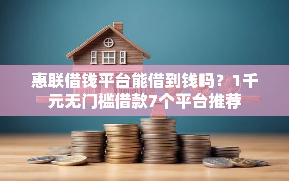 惠联借钱平台能借到钱吗？1千元无门槛借款7个平台推荐