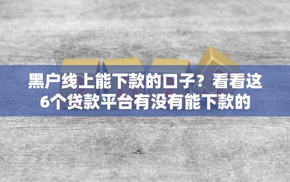 黑户线上能下款的口子？看看这6个贷款平台有没有能下款的
