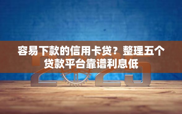容易下款的信用卡贷？整理五个贷款平台靠谱利息低