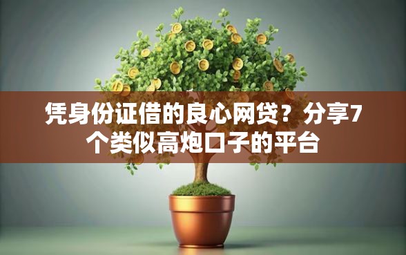 凭身份证借的良心网贷？分享7个类似高炮口子的平台