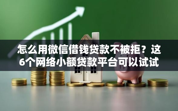 怎么用微信借钱贷款不被拒？这6个网络小额贷款平台可以试试