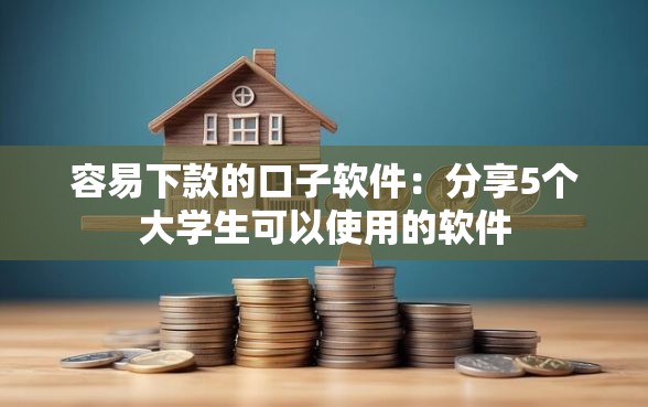 容易下款的口子软件：分享5个大学生可以使用的软件