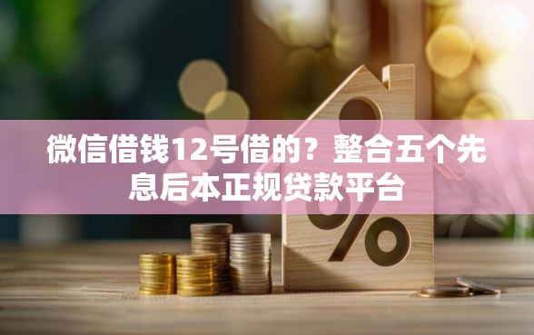 微信借钱12号借的？整合五个先息后本正规贷款平台