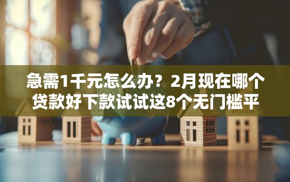 急需1千元怎么办?2月现在哪个贷款好下款试试这8个无门槛平台 急需1千元怎么办?2月现在哪个贷款好下款试试这8个无门槛平台
