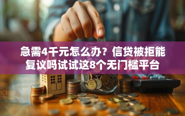 急需4千元怎么办？信贷被拒能复议吗试试这8个无门槛平台