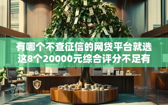 有哪个不查征信的网贷平台就选这8个20000元综合评分不足有负债都能下款平台