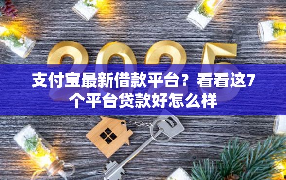 支付宝最新借款平台？看看这7个平台贷款好怎么样