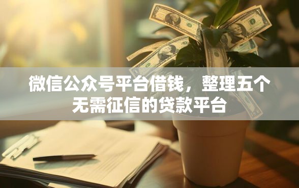 微信公众号平台借钱,整理五个无需征信的贷款平台 微信公众号平台借钱,整理五个无需征信的贷款平台