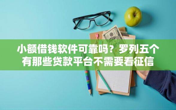 小额借钱软件可靠吗？罗列五个有那些贷款平台不需要看征信