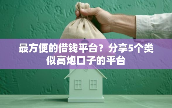 最方便的借钱平台？分享5个类似高炮口子的平台