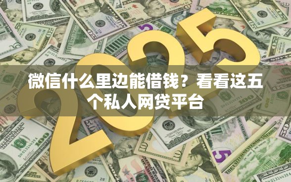 微信什么里边能借钱？看看这五个私人网贷平台