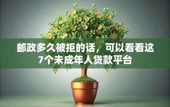 邮政多久被拒的话，可以看看这7个未成年人贷款平台