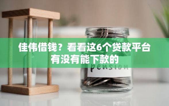 佳伟借钱？看看这6个贷款平台有没有能下款的