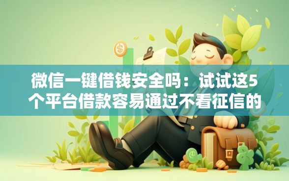 微信一键借钱安全吗：试试这5个平台借款容易通过不看征信的
