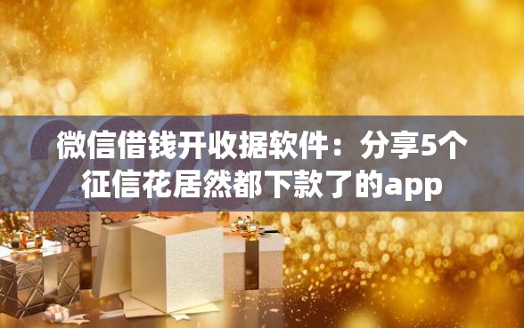 微信借钱开收据软件：分享5个征信花居然都下款了的app